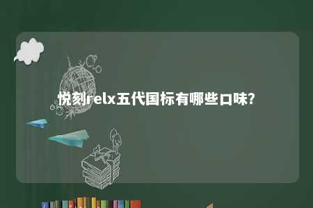 悦刻relx五代国标有哪些口味？ 